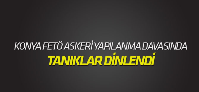 Konya'daki FETÖ'nün askeri yapılanması davasında tanıklar dinlendi