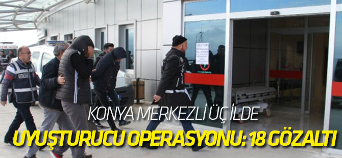 Konya Merkezli Üç İlde Uyuşturucu Operasyonu: 18 Gözaltı
