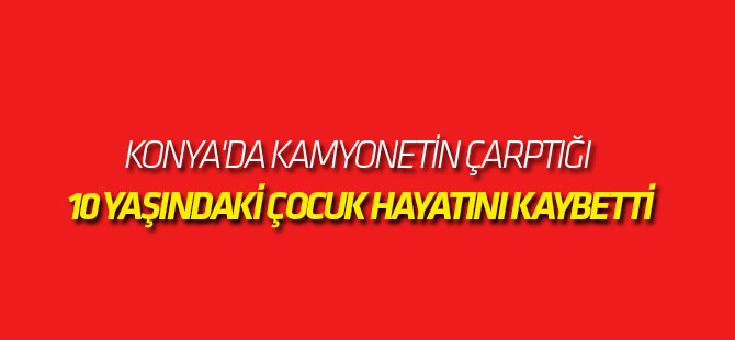 Kamyonetin Çarptığı 10 Yaşındaki Çocuk Hayatını Kaybetti