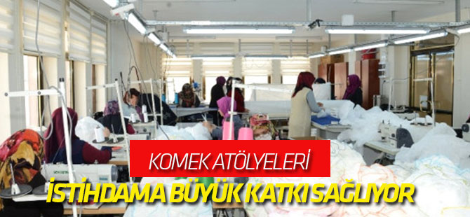 Komek Atölyeleri İstihdama Büyük Katkı Sağlıyor