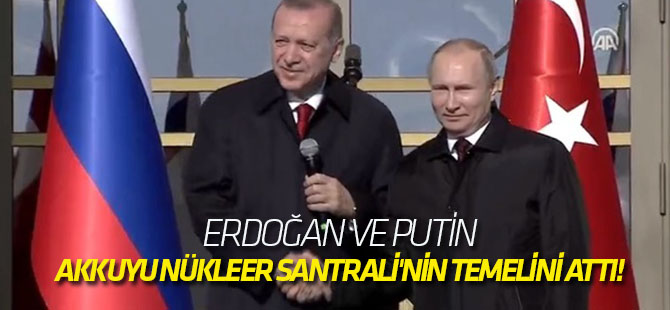 Erdoğan ve Putin, Akkuyu Nükleer Santrali'nin temelini attı!