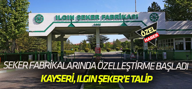 Şeker fabrikalarının satışı başladı! KAYSERİ ILGIN ŞEKER'E TALİP