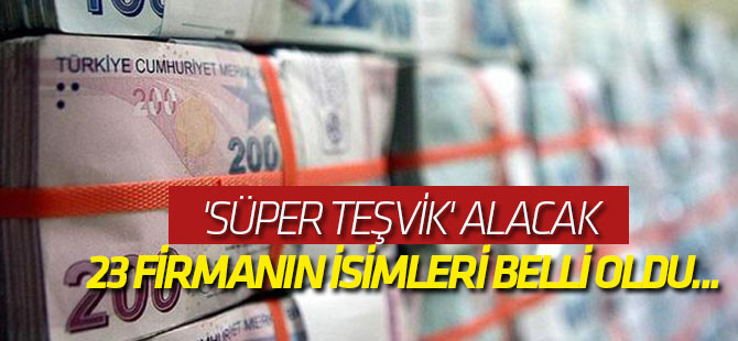 'Süper teşvik' alacak 23 firmanın isimleri belli oldu...