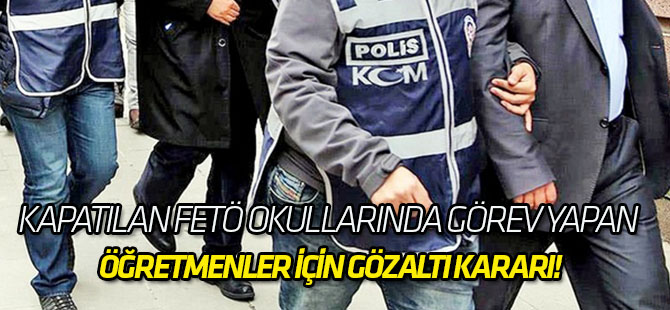 Kapatılan FETÖ okullarında görev yapan öğretmenler için gözaltı kararı!