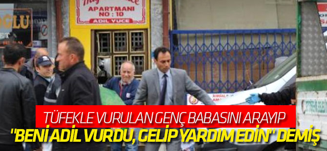 Tüfekle Vurulan Genç Babasını Arayıp "Beni Adil Vurdu, Gelip Yardım Edin" Demiş