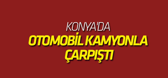 Konya'da Otomobil Kamyonla Çarpıştı: 3 Yaralı