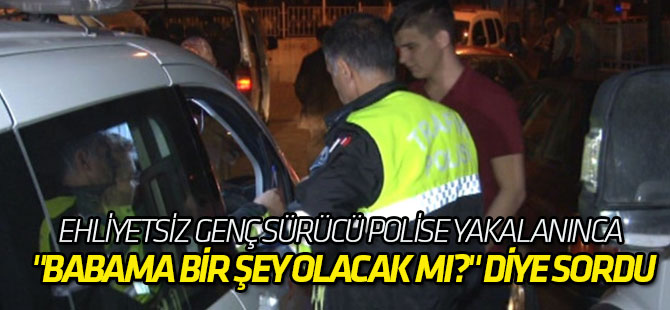 Ehliyetsiz Genç Sürücü Polise Yakalanınca "Babama Bir Şey Olacak Mı?" Diye Sordu