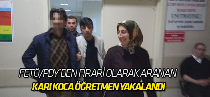 FETÖ/PDY’den firari olarak aranan karı koca öğretmen yakalandı
