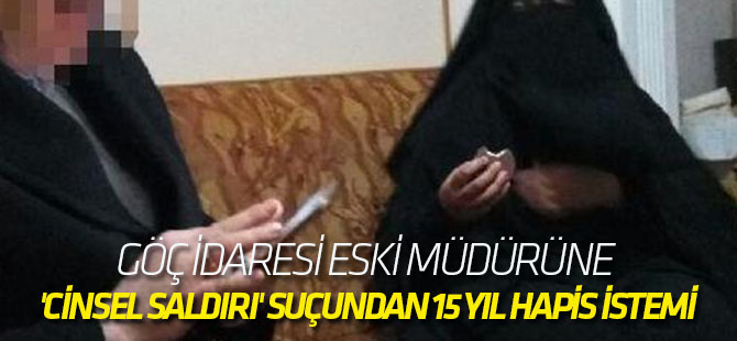 Göç İdaresi eski müdürüne 'cinsel saldırı' suçundan 15 yıl hapis istemi