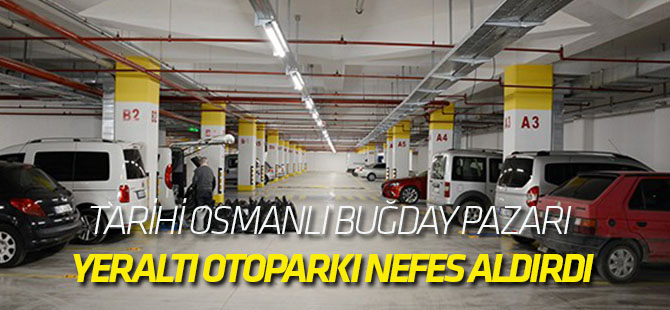 Tarihi Osmanlı Buğday Pazarı yeraltı otoparkı nefes aldırdı
