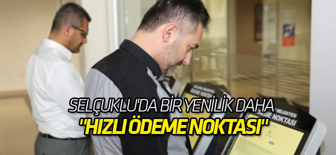 Selçuklu'da Bir Yenilik Daha "Hızlı Ödeme Noktası"
