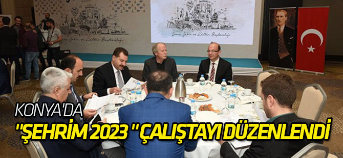 Konya'da "Şehrim 2023 " çalıştayı düzenlendi