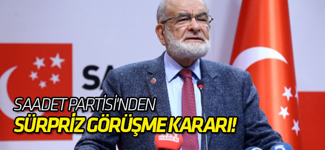 Saadet Partisi'nden sürpriz görüşme kararı!