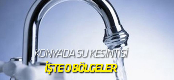 Konya'da su kesintisi: İŞTE O BÖLGELER