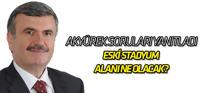 Akyürek açıkladı: Eski stadyum alanı ne olacak?