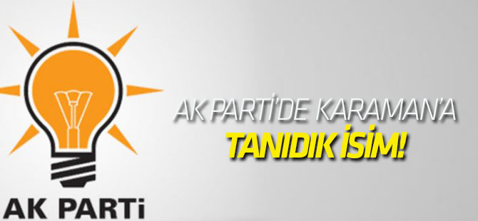 AK Parti'de Karaman'a tanıdık isim!