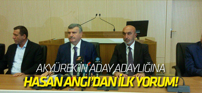 Hasan Angı'dan Akyürek'in aday adaylığına ilk yorum