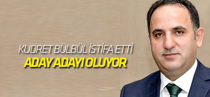 Kudret Bülbül istifa etti: Aday adayı oluyor
