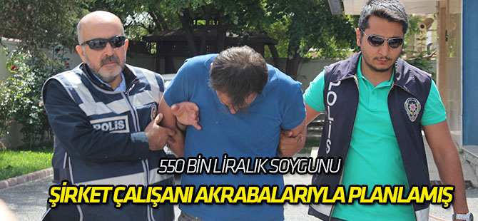 550 bin liralık soygunu şirket çalışanı akrabalarıyla planlamış