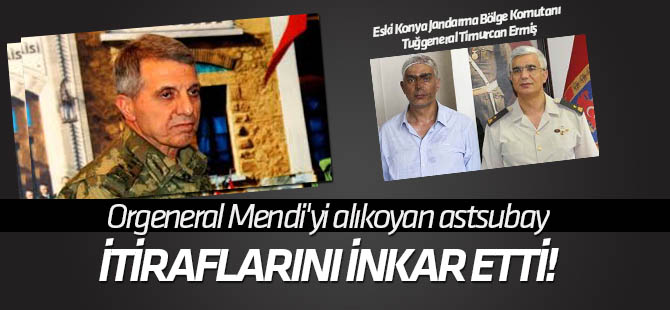 Orgeneral Mendi'yi alıkoyan astsubay itiraflarını inkar etti