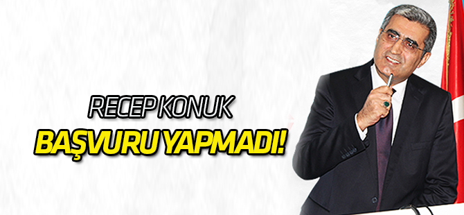 Recep Konuk başvuru yapmadı!