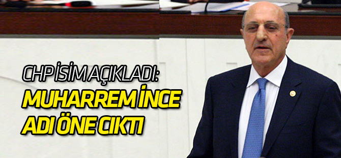 CHP isim açıkladı: Muharrem İnce adı öne cıktı