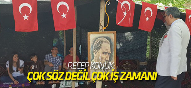Recep Konuk: Çok söz değil çok iş zamanı