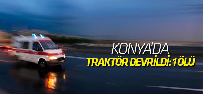 Konya'da traktör devrildi: 1 ölü