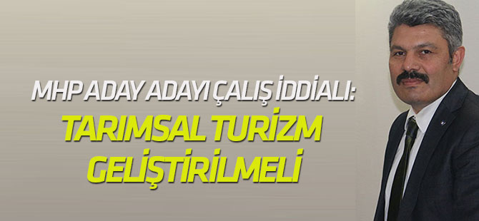 MHP Aday Adayı Çalış iddialı: TARIMSAL TURİZM GELİŞTİRİLMELİ