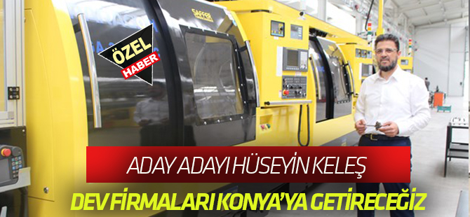 Aday adayı Hüseyin Keleş:  Dev Firmaları Konya'ya Getireceğiz