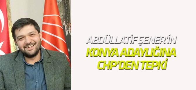 CHP'de, Abdüllatif Şener'in Konya'dan Adaylığına Tepki