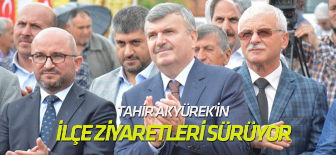 Tahir Akyürek'in ilçe ziyaretleri sürüyor