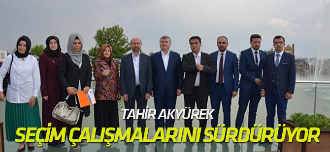 Tahir Akyürek, seçim çalışmalarını yoğun tempoda sürdürüyor