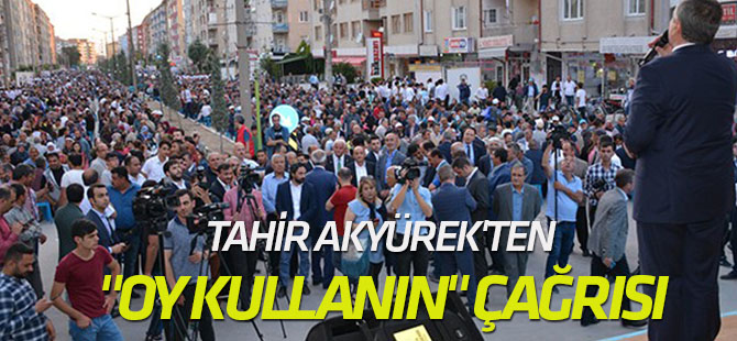Tahir Akyürek'ten "oy kullanın" çağrısı