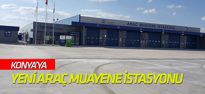 Konya’ya yeni araç muayene istasyonu