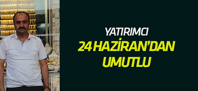 Yatırımcının gözü 24 Haziran'da