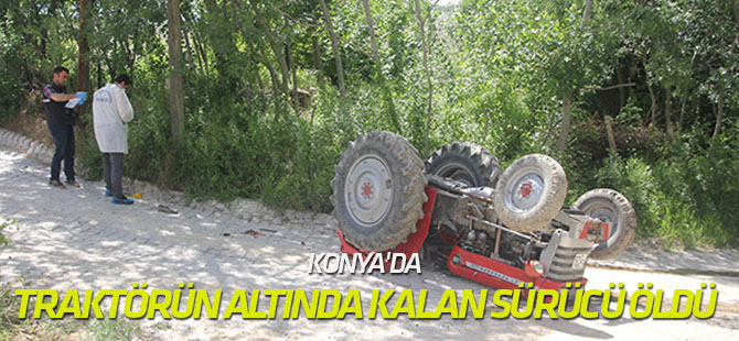 Konya'da devrilen traktörün altında kalan sürücü öldü