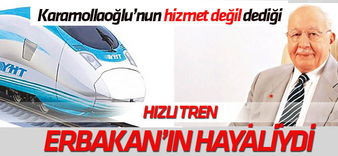 Karamollaoğlu'nun hizmet değil dediği "Yüksek Hızlı Tren" merhum Erbakan'ın hayaliydi