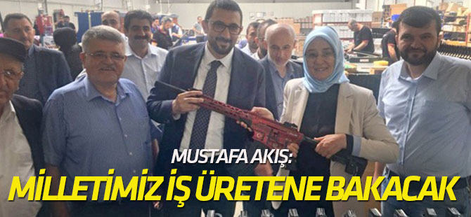 Mustafa Akış: Milletimiz laf üretene değil, iş üretene bakacaktır