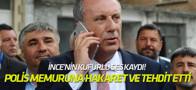 Muharrem ince'nin küfürlü ses kaydı! Polis memuruna hakaret ve tehdit etti