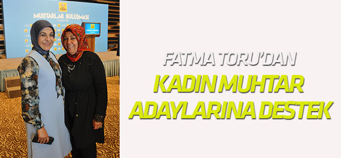Toru’dan kadın muhtar adaylarına destek