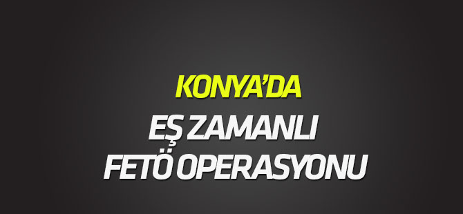 Konya'da eş zamanlı FETÖ/PDY operasyonu