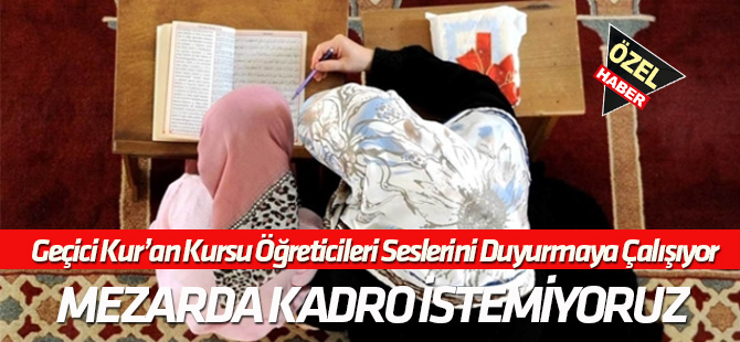Geçici Kur'an Kursu öğreticileri seslerini duyurmaya çalışıyor:  MEZARDA KADRO İSTEMİYORUZ