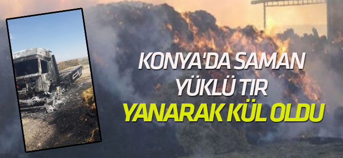 Konya'da Saman Yüklü Tır Yanarak Kül Oldu