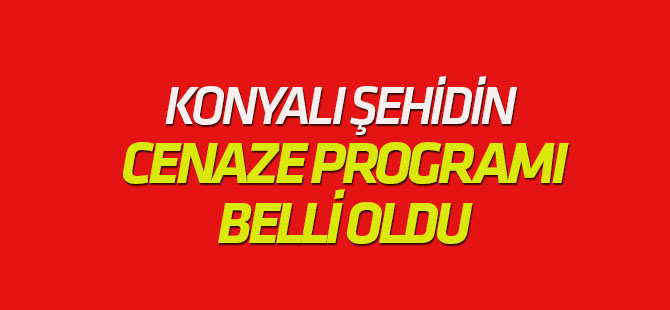 Konyalı şehidin cenaze programı belli oldu