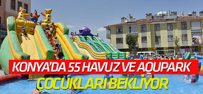 Konya’da 55 havuz ve aqupark çocukları bekliyor