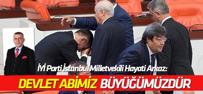İYİ Parti İstanbul Milletvekili Arkaz: Devlet abimiz (Bahçeli) büyüğümüzdür