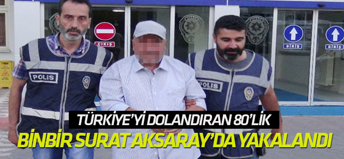 Türkiye’yi dolandıran 80’lik binbir surat Aksaray’da yakalandı