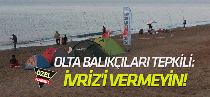 Olta Balıkçıları tepkili: İVRİZ'İ VERMEYİN!