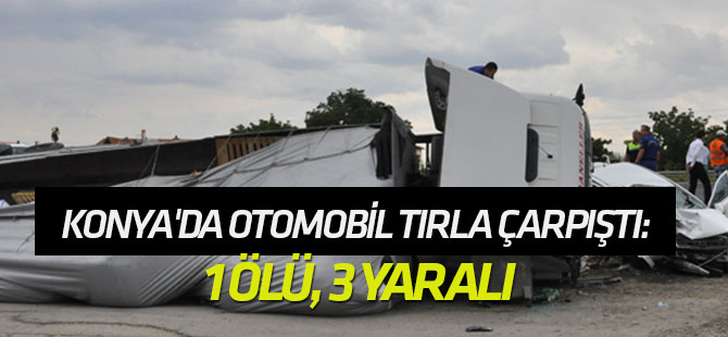 Konya'da otomobil tırla çarpıştı: 1 ölü, 3 yaralı